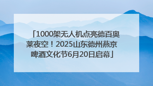 1000架无人机点亮德百奥莱夜空！2025山东德州燕京啤酒文化节6月20日启幕